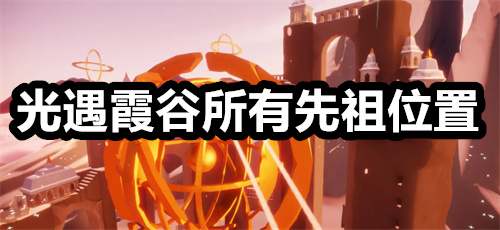 光遇霞谷所有先祖位置