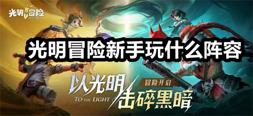 光明冒险新手玩什么阵容